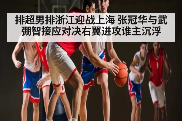 排超男排浙江迎战上海 张冠华与武弸智接应对决右翼进攻谁主沉浮