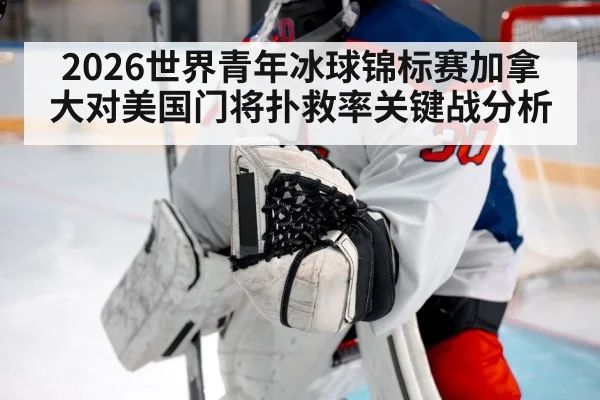 2026世界青年冰球锦标赛加拿大对美国门将扑救率关键战分析