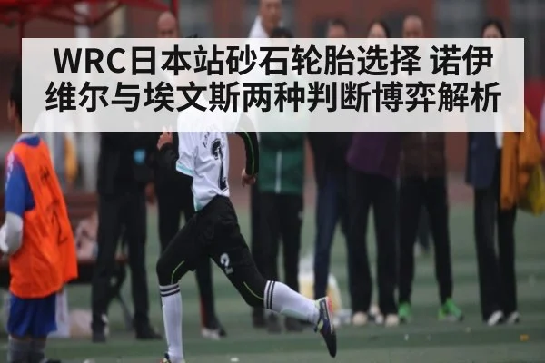 WRC日本站砂石轮胎选择 诺伊维尔与埃文斯两种判断博弈解析