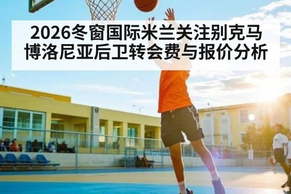 2026冬窗国际米兰关注别克马 博洛尼亚后卫转会费与报价分析